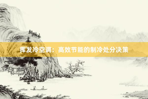挥发冷空调：高效节能的制冷处分决策